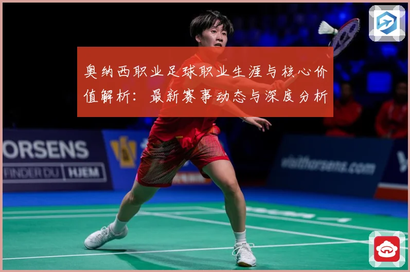 奥纳西职业足球职业生涯与核心价值解析：最新赛事动态与深度分析