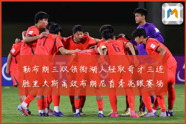 勒布朗三双领衔湖人轻取奇才三连胜里夫斯高效布朗尼首秀亮眼赛场复盘：最新赛事动态与深度分析