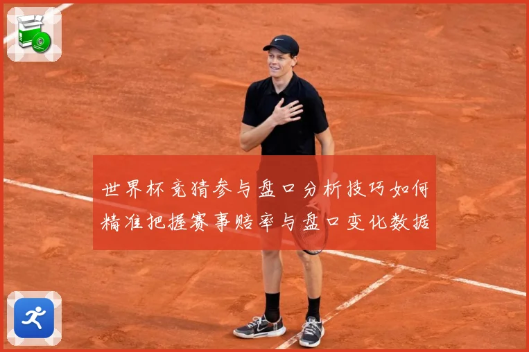 世界杯竞猜参与盘口分析技巧如何精准把握赛事赔率与盘口变化数据研判：最新赛事动态与深度分析