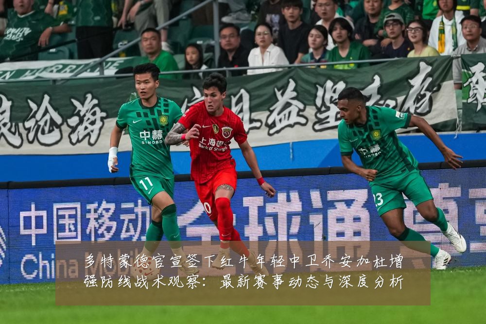 多特蒙德官宣签下红牛年轻中卫乔安加杜增强防线战术观察:最新赛事动态与深度分析