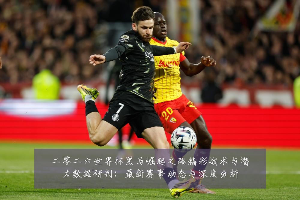 二零二六世界杯黑马崛起之路精彩战术与潜力数据研判：最新赛事动态与深度分析