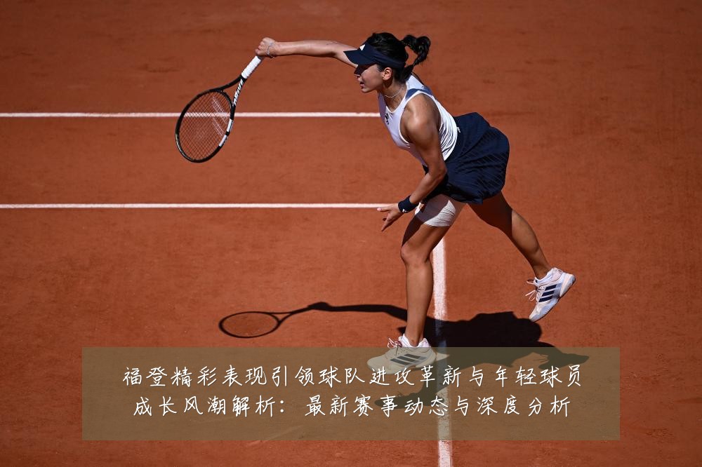 福登精彩表现引领球队进攻革新与年轻球员成长风潮解析：最新赛事动态与深度分析